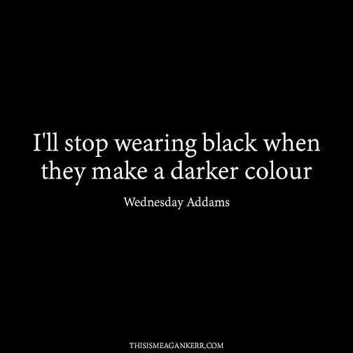 I'll stop wearing black when they make a darker colour - Wednesday Addams