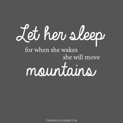 let her sleep for when she wakes she will move mountains