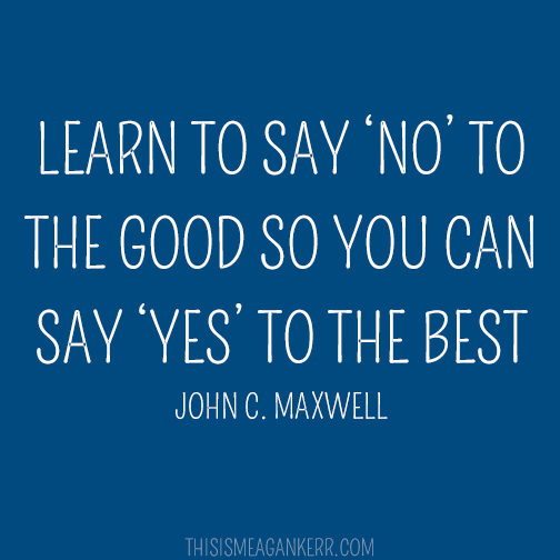LEARN TO SAY NO TO THE GOOD SO YOU CAN SAY YES TO THE BEST