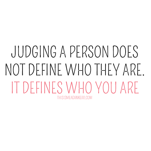 Judging a person does not define who they are - it defines who you are