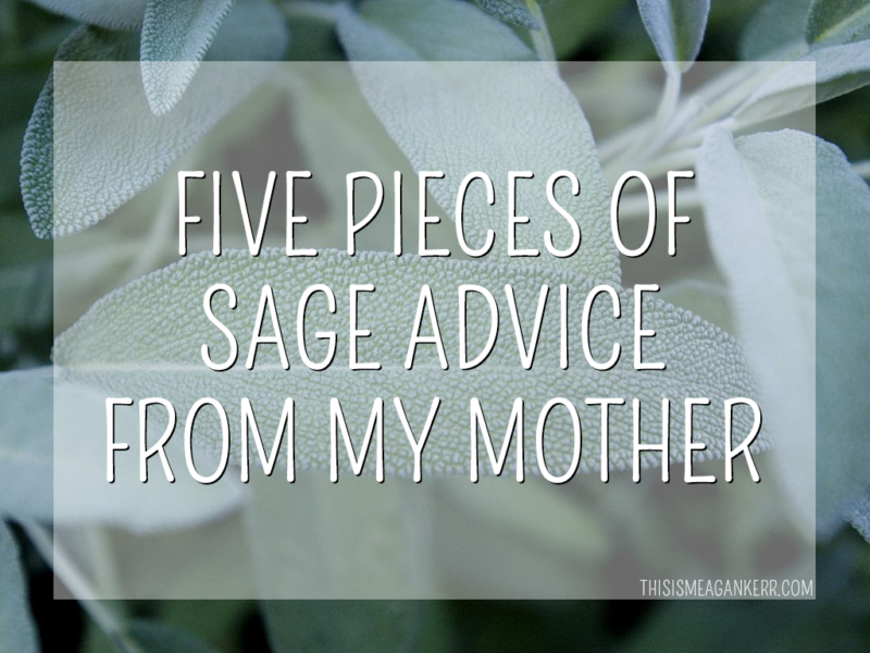 Five pieces of sage advice from my mother