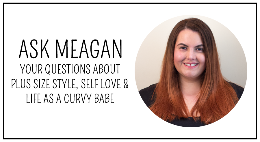 Ask Meagan: Your questions about plus size style, self love and life as a curvy babe