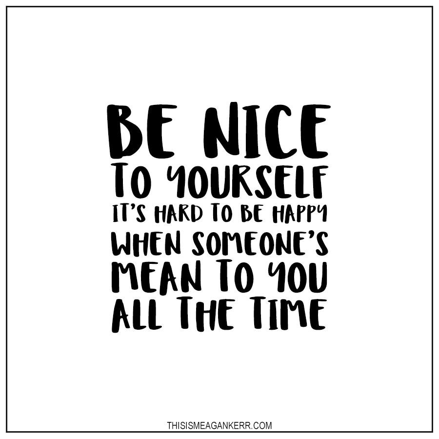 Stopping negative self talk: Be nice to yourself, it's hard to be happy when someone's mean to you all the time