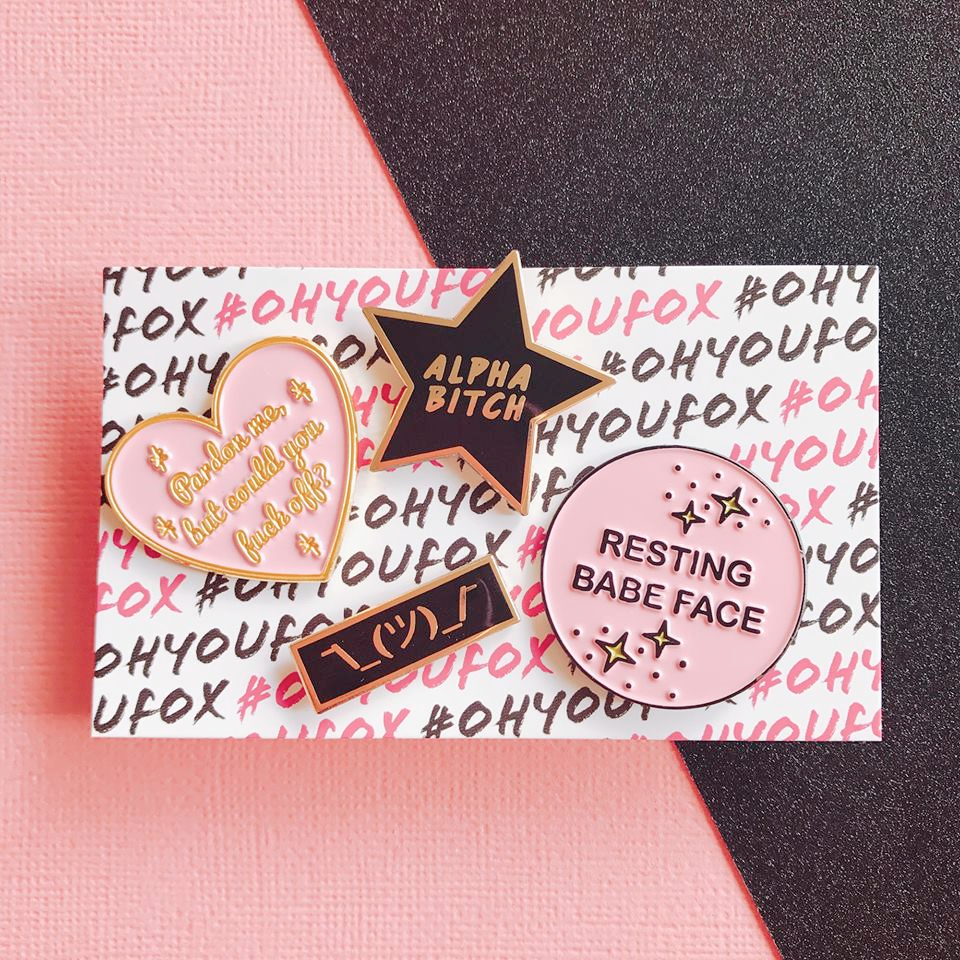 Oh You Fox sassy pins: Pardon Me But Could You Fuck Off, Alpha Bitch, Resting Babe Face, Shrug